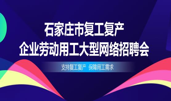 支持復工復產(chǎn)，保障用工需求——石家莊市復工復產(chǎn)企業(yè)勞動用工大型網(wǎng)絡(luò)招聘會今日舉辦